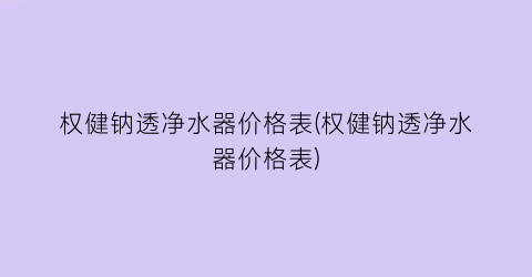权健钠透净水器价格表(权健钠透净水器价格表)