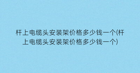 “杆上电缆头安装架价格多少钱一个(杆上电缆头安装架价格多少钱一个)