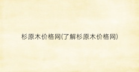 杉原木价格网(了解杉原木价格网)