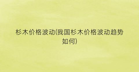 杉木价格波动(我国杉木价格波动趋势如何)