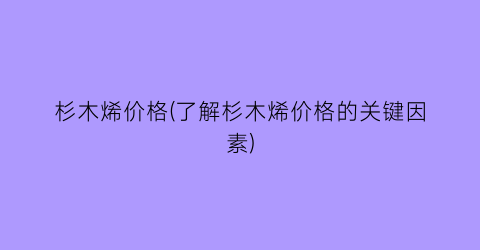 杉木烯价格(了解杉木烯价格的关键因素)
