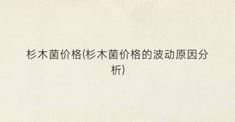 杉木菌价格(杉木菌价格的波动原因分析)
