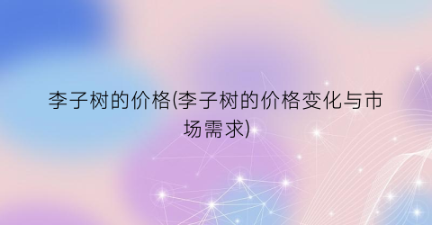 李子树的价格(李子树的价格变化与市场需求)