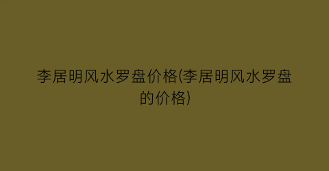 李居明风水罗盘价格(李居明风水罗盘的价格)