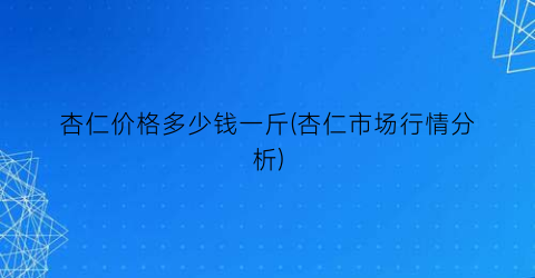 杏仁价格多少钱一斤(杏仁市场行情分析)