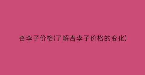 杏李子价格(了解杏李子价格的变化)