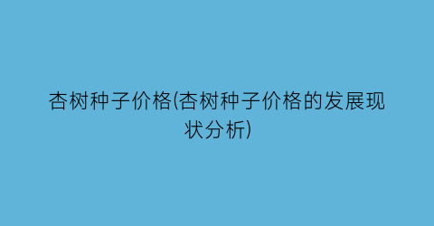 “杏树种子价格(杏树种子价格的发展现状分析)