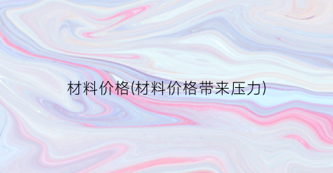 材料价格(材料价格带来压力)