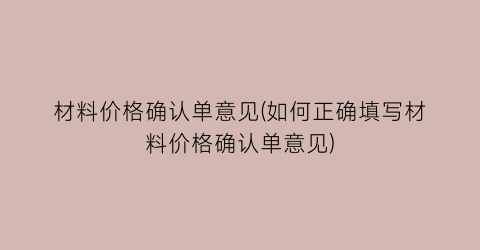材料价格确认单意见(如何正确填写材料价格确认单意见)