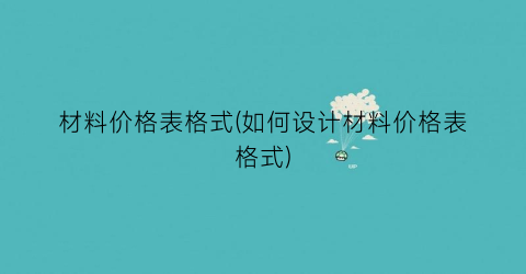 “材料价格表格式(如何设计材料价格表格式)