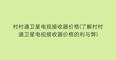村村通卫星电视接收器价格(了解村村通卫星电视接收器价格的利与弊)