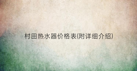 村田热水器价格表(附详细介绍)