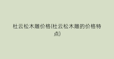 “杜云松木雕价格(杜云松木雕的价格特点)