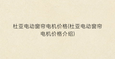 杜亚电动窗帘电机价格(杜亚电动窗帘电机价格介绍)