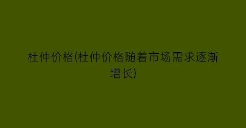 杜仲价格(杜仲价格随着市场需求逐渐增长)