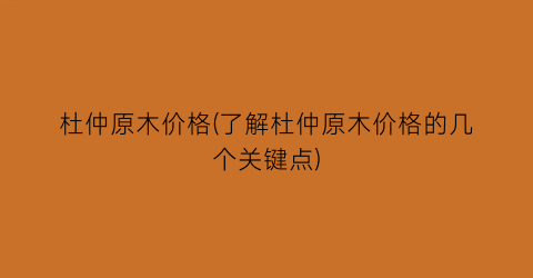 杜仲原木价格(了解杜仲原木价格的几个关键点)