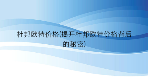 “杜邦欧特价格(揭开杜邦欧特价格背后的秘密)