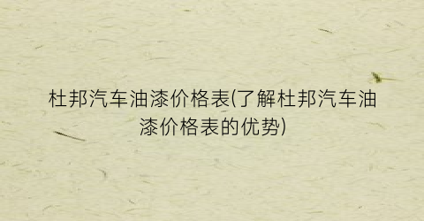 杜邦汽车油漆价格表(了解杜邦汽车油漆价格表的优势)