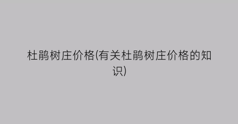 杜鹃树庄价格(有关杜鹃树庄价格的知识)