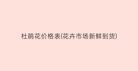 “杜鹃花价格表(花卉市场新鲜到货)