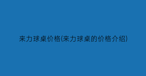 来力球桌价格(来力球桌的价格介绍)