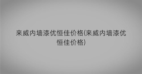 来威内墙漆优恒佳价格(来威内墙漆优恒佳价格)