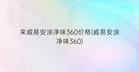 来威易安涂净味360价格(威易安涂净味360)