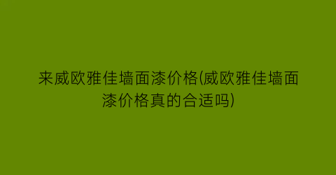 “来威欧雅佳墙面漆价格(威欧雅佳墙面漆价格真的合适吗)