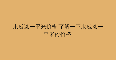 来威漆一平米价格(了解一下来威漆一平米的价格)
