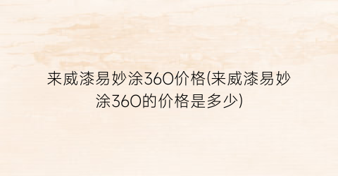 来威漆易妙涂36O价格(来威漆易妙涂36O的价格是多少)