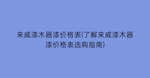 来威漆木器漆价格表(了解来威漆木器漆价格表选购指南)