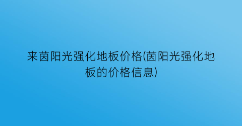 来茵阳光强化地板价格(茵阳光强化地板的价格信息)