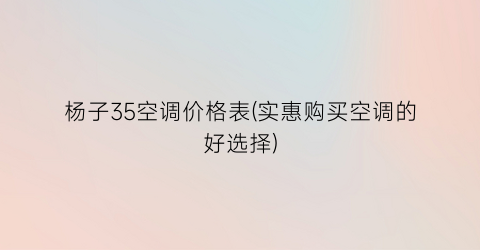 “杨子35空调价格表(实惠购买空调的好选择)