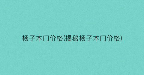 “杨子木门价格(揭秘杨子木门价格)