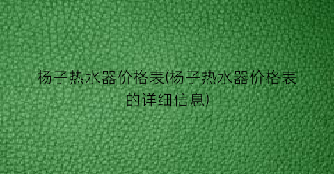 杨子热水器价格表(杨子热水器价格表的详细信息)