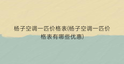 “杨子空调一匹价格表(杨子空调一匹价格表有哪些优惠)