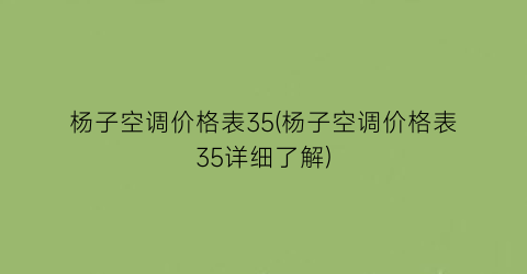 杨子空调价格表35(杨子空调价格表35详细了解)