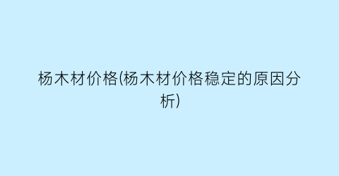 杨木材价格(杨木材价格稳定的原因分析)