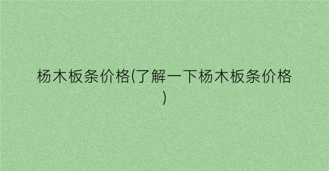 杨木板条价格(了解一下杨木板条价格)