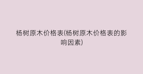 杨树原木价格表(杨树原木价格表的影响因素)