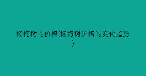 杨梅树的价格(杨梅树价格的变化趋势)