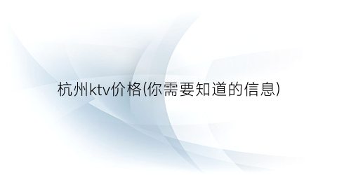 杭州ktv价格(你需要知道的信息)