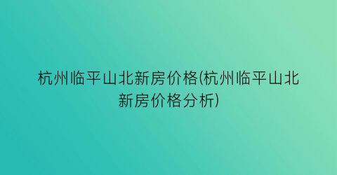 “杭州临平山北新房价格(杭州临平山北新房价格分析)