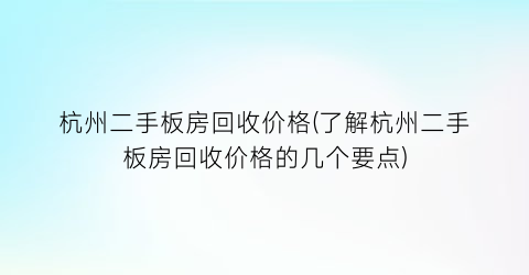 杭州二手板房回收价格(了解杭州二手板房回收价格的几个要点)