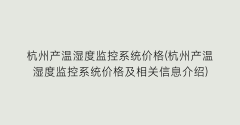 杭州产温湿度监控系统价格(杭州产温湿度监控系统价格及相关信息介绍)
