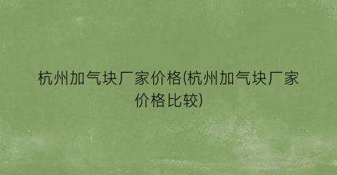 杭州加气块厂家价格(杭州加气块厂家价格比较)