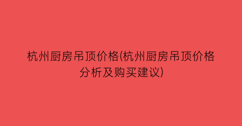 杭州厨房吊顶价格(杭州厨房吊顶价格分析及购买建议)