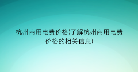 杭州商用电费价格(了解杭州商用电费价格的相关信息)