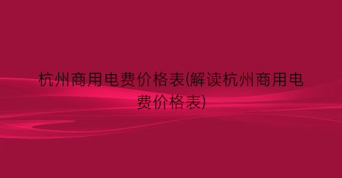 杭州商用电费价格表(解读杭州商用电费价格表)
