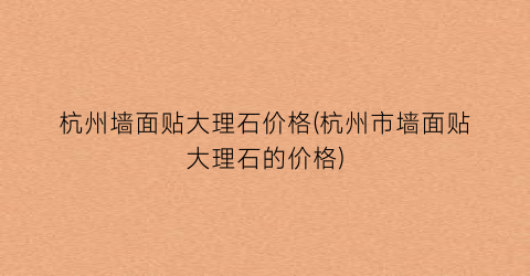 杭州墙面贴大理石价格(杭州市墙面贴大理石的价格)